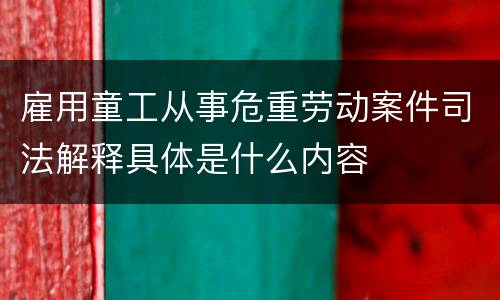 雇用童工从事危重劳动案件司法解释具体是什么内容