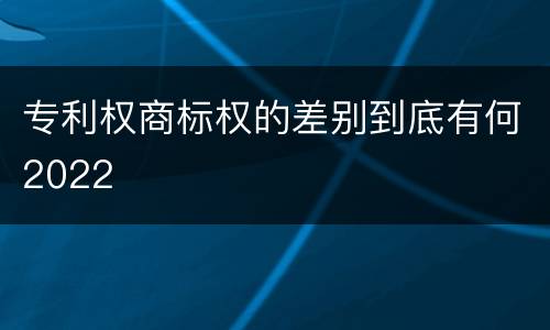 专利权商标权的差别到底有何2022