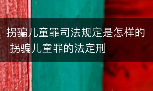 拐骗儿童罪司法规定是怎样的 拐骗儿童罪的法定刑