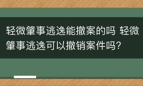 轻微肇事逃逸能撤案的吗 轻微肇事逃逸可以撤销案件吗?