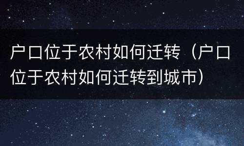 户口位于农村如何迁转（户口位于农村如何迁转到城市）