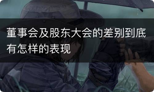 董事会及股东大会的差别到底有怎样的表现