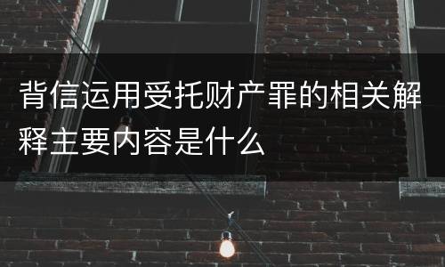 背信运用受托财产罪的相关解释主要内容是什么