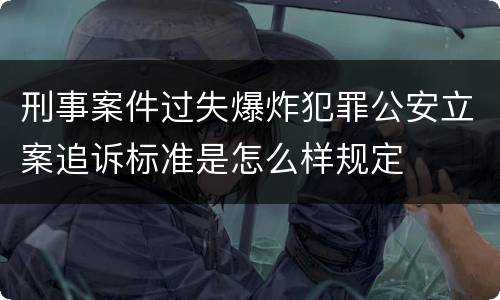 刑事案件过失爆炸犯罪公安立案追诉标准是怎么样规定