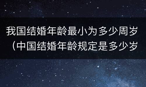 我国结婚年龄最小为多少周岁（中国结婚年龄规定是多少岁）
