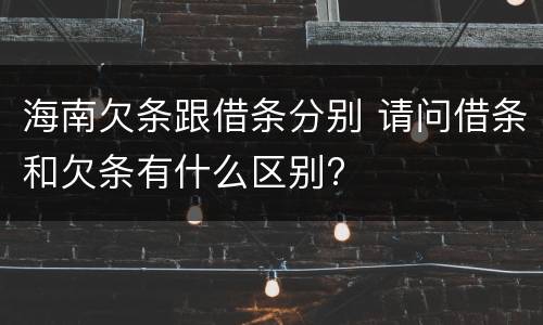 海南欠条跟借条分别 请问借条和欠条有什么区别?