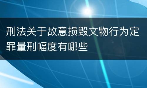 刑法关于故意损毁文物行为定罪量刑幅度有哪些