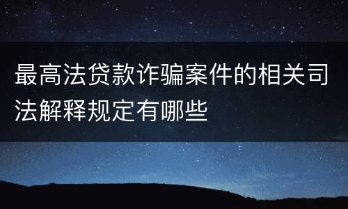 最高法贷款诈骗案件的相关司法解释规定有哪些