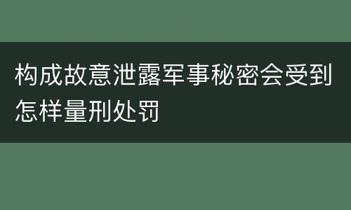 构成故意泄露军事秘密会受到怎样量刑处罚