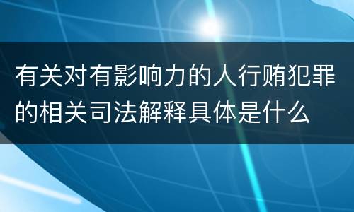有关对有影响力的人行贿犯罪的相关司法解释具体是什么
