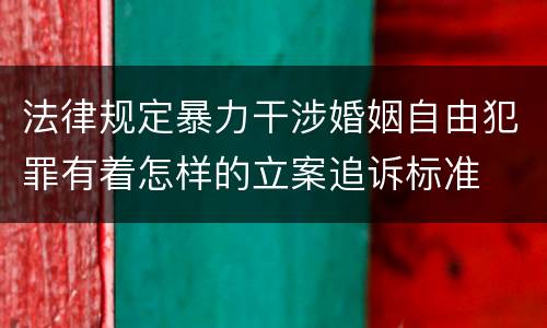 法律规定暴力干涉婚姻自由犯罪有着怎样的立案追诉标准