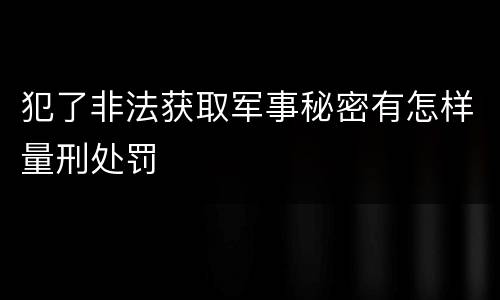 犯了非法获取军事秘密有怎样量刑处罚
