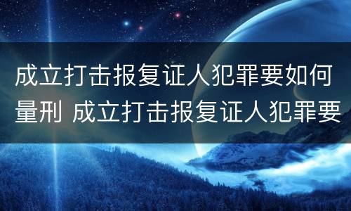 成立打击报复证人犯罪要如何量刑 成立打击报复证人犯罪要如何量刑呢