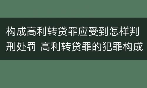 构成高利转贷罪应受到怎样判刑处罚 高利转贷罪的犯罪构成