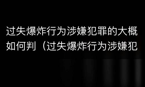 过失爆炸行为涉嫌犯罪的大概如何判（过失爆炸行为涉嫌犯罪的大概如何判定）