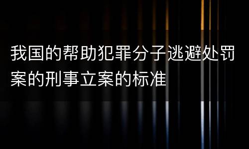 我国的帮助犯罪分子逃避处罚案的刑事立案的标准