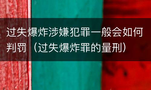 过失爆炸涉嫌犯罪一般会如何判罚（过失爆炸罪的量刑）