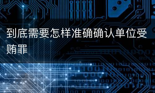 到底需要怎样准确确认单位受贿罪