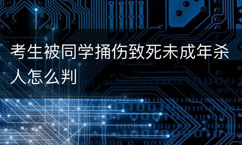 考生被同学捅伤致死未成年杀人怎么判