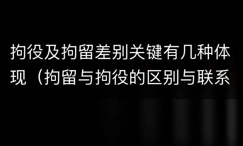 拘役及拘留差别关键有几种体现（拘留与拘役的区别与联系）