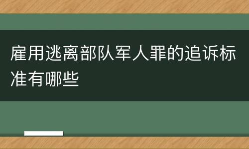 雇用逃离部队军人罪的追诉标准有哪些