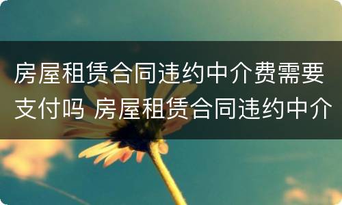 房屋租赁合同违约中介费需要支付吗 房屋租赁合同违约中介费需要支付吗合法吗
