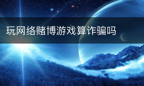 玩网络赌博游戏算诈骗吗