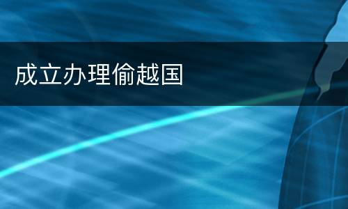 成立办理偷越国