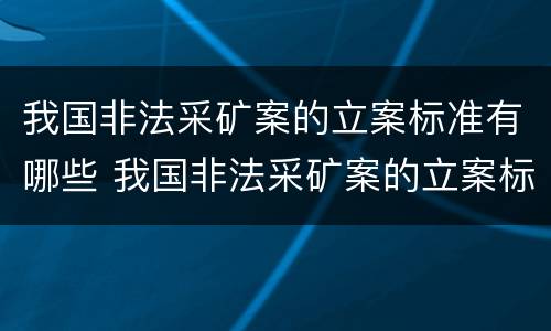 我国非法采矿案的立案标准有哪些 我国非法采矿案的立案标准有哪些规定