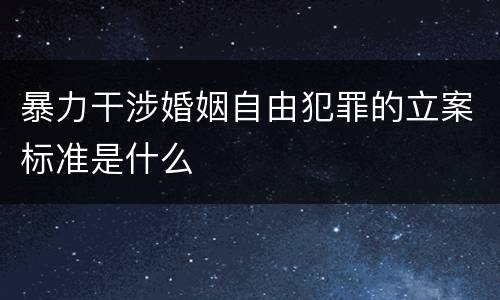 暴力干涉婚姻自由犯罪的立案标准是什么