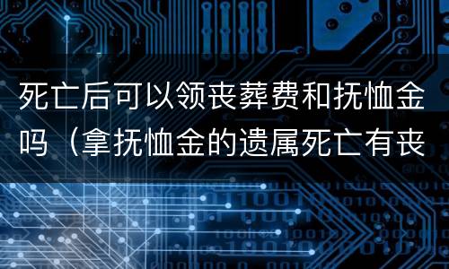 死亡后可以领丧葬费和抚恤金吗（拿抚恤金的遗属死亡有丧葬费吗?）