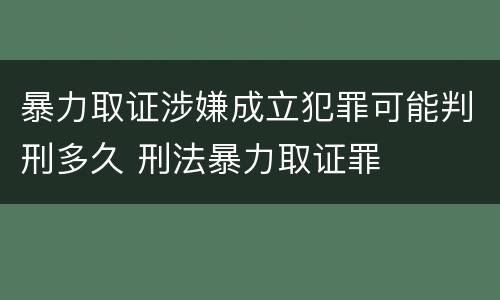 暴力取证涉嫌成立犯罪可能判刑多久 刑法暴力取证罪