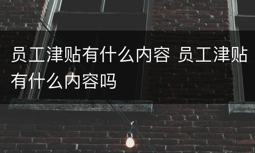 员工津贴有什么内容 员工津贴有什么内容吗