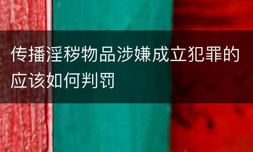传播淫秽物品涉嫌成立犯罪的应该如何判罚