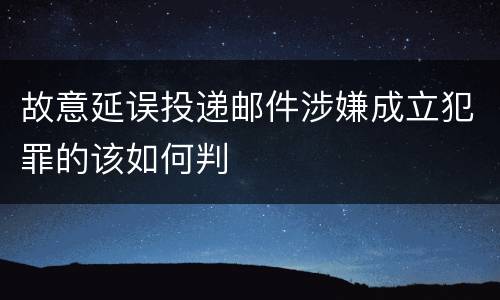故意延误投递邮件涉嫌成立犯罪的该如何判