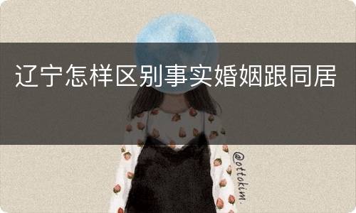 辽宁怎样区别事实婚姻跟同居