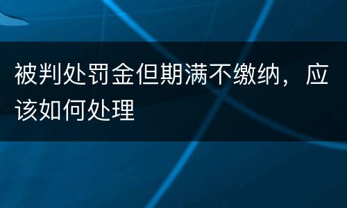 被判处罚金但期满不缴纳，应该如何处理