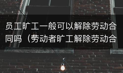 员工旷工一般可以解除劳动合同吗（劳动者旷工解除劳动合同怎么赔偿）