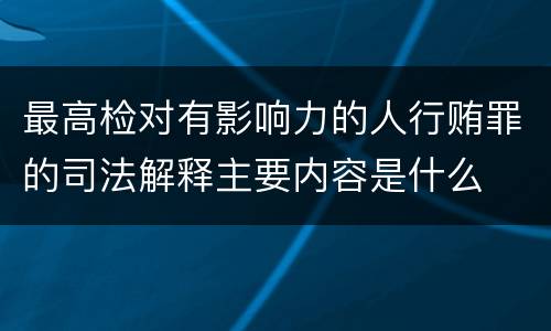 最高检对有影响力的人行贿罪的司法解释主要内容是什么