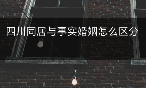 四川同居与事实婚姻怎么区分