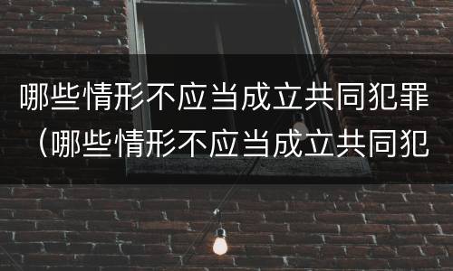 哪些情形不应当成立共同犯罪（哪些情形不应当成立共同犯罪组织）