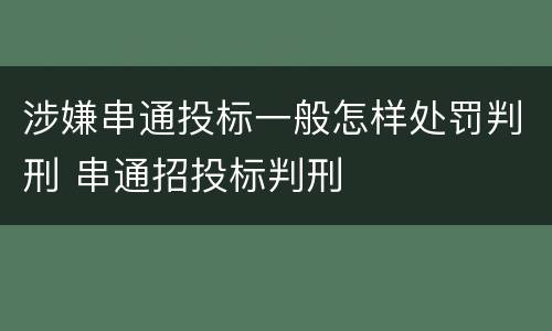 涉嫌串通投标一般怎样处罚判刑 串通招投标判刑