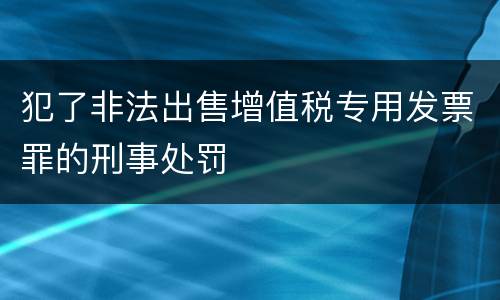 犯了非法出售增值税专用发票罪的刑事处罚