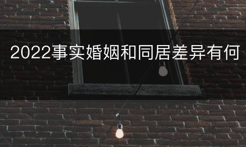 2022事实婚姻和同居差异有何