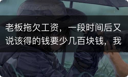 老板拖欠工资，一段时间后又说该得的钱要少几百块钱，我要怎样维护呢