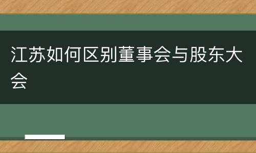 江苏如何区别董事会与股东大会