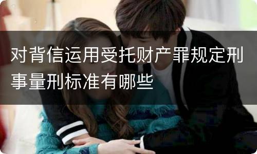 对背信运用受托财产罪规定刑事量刑标准有哪些