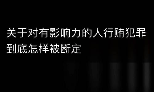 关于对有影响力的人行贿犯罪到底怎样被断定