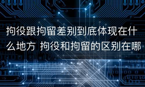 拘役跟拘留差别到底体现在什么地方 拘役和拘留的区别在哪里