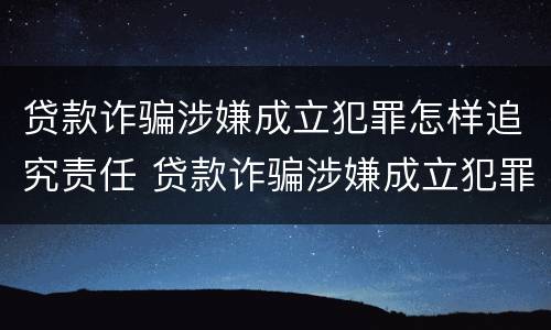 贷款诈骗涉嫌成立犯罪怎样追究责任 贷款诈骗涉嫌成立犯罪怎样追究责任呢